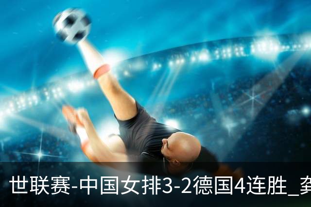 世联赛-中国女排3-2德国4连胜 龚翔宇夺赛点庄宇珊27分